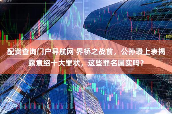 配资查询门户导航网 界桥之战前，公孙瓒上表揭露袁绍十大罪状，这些罪名属实吗？