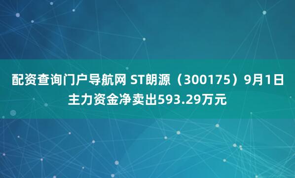 配资查询门户导航网 ST朗源（300175）9月1日主力资金净卖出593.29万元