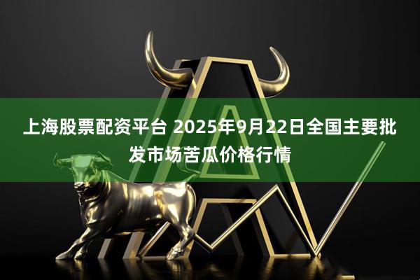 上海股票配资平台 2025年9月22日全国主要批发市场苦瓜价格行情