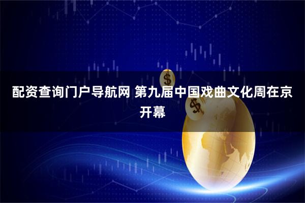 配资查询门户导航网 第九届中国戏曲文化周在京开幕