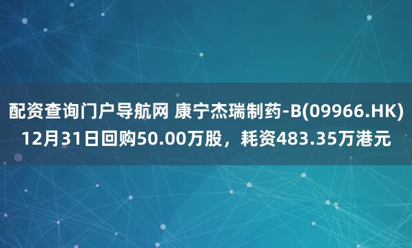 配资查询门户导航网 康宁杰瑞制药-B(09966.HK)12月31日回购50.00万股,耗资483.35万港元