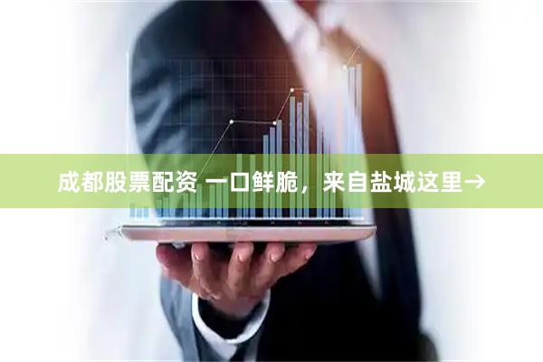 成都股票配资 一口鲜脆，来自盐城这里→