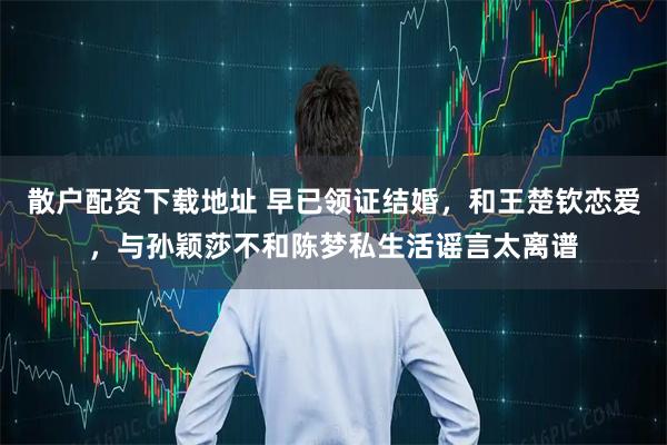 散户配资下载地址 早已领证结婚,和王楚钦恋爱,与孙颖莎不和陈梦私生活谣言太离谱