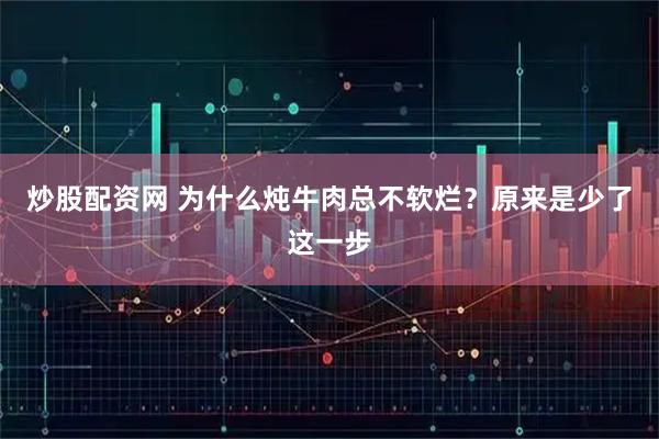 炒股配资网 为什么炖牛肉总不软烂？原来是少了这一步