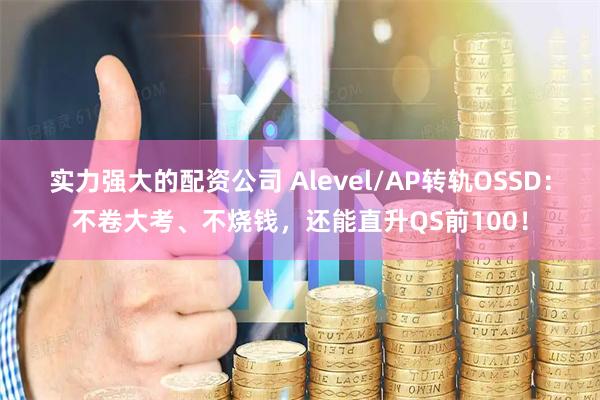 实力强大的配资公司 Alevel/AP转轨OSSD：不卷大考、不烧钱，还能直升QS前100！