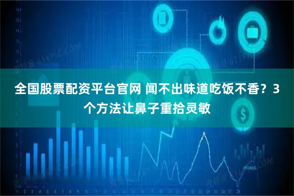 全国股票配资平台官网 闻不出味道吃饭不香？3个方法让鼻子重拾灵敏