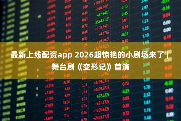 最新上线配资app 2026超惊艳的小剧场来了 | 舞台剧《变形记》首演