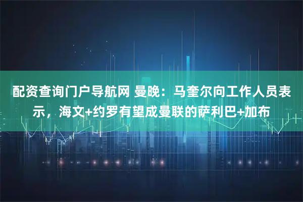 配资查询门户导航网 曼晚:马奎尔向工作人员表示,海文+约罗有望成曼联的萨利巴+加布