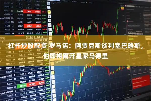 杠杆炒股配资 罗马诺：阿贾克斯谈判塞巴略斯，他即将离开皇家马德里